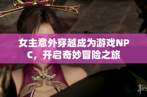女主意外穿越成为游戏NPC，开启奇妙冒险之旅