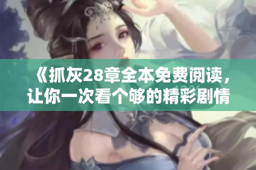 《抓灰28章全本免费阅读，让你一次看个够的精彩剧情》