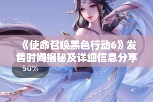 《使命召唤黑色行动6》发售时间揭秘及详细信息分享