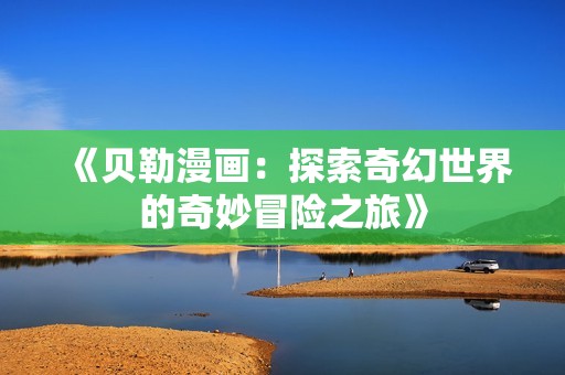 《贝勒漫画：探索奇幻世界的奇妙冒险之旅》