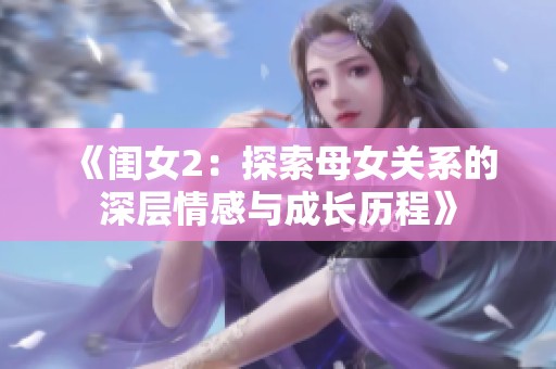 《闺女2：探索母女关系的深层情感与成长历程》