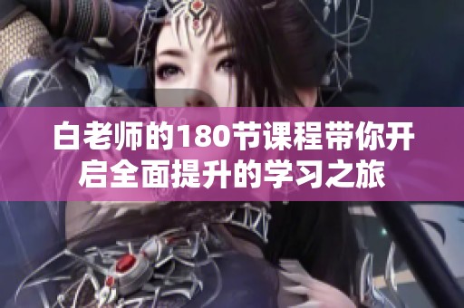白老师的180节课程带你开启全面提升的学习之旅