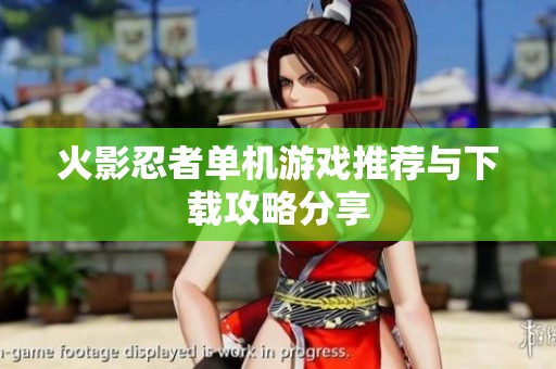 火影忍者单机游戏推荐与下载攻略分享