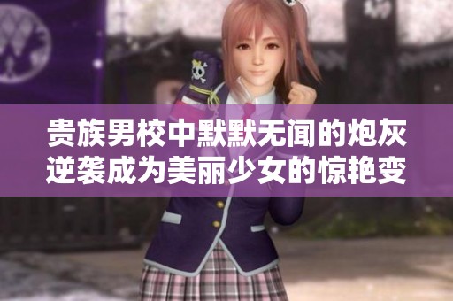 贵族男校中默默无闻的炮灰逆袭成为美丽少女的惊艳变身