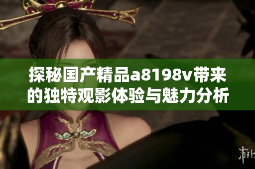 探秘国产精品a8198v带来的独特观影体验与魅力分析