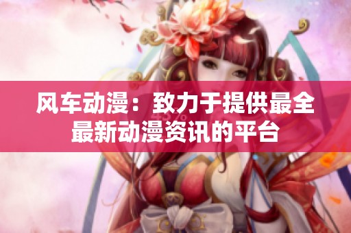 风车动漫：致力于提供最全最新动漫资讯的平台