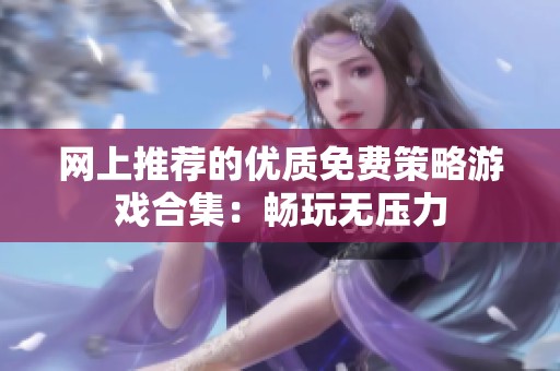 网上推荐的优质免费策略游戏合集：畅玩无压力
