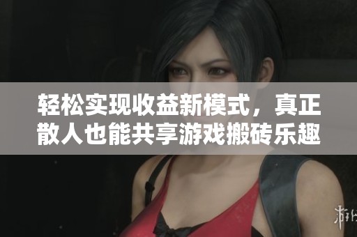 轻松实现收益新模式，真正散人也能共享游戏搬砖乐趣与利益