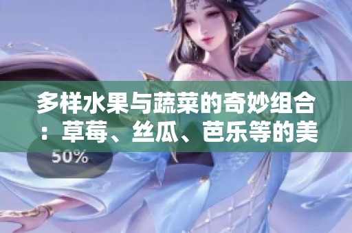 多样水果与蔬菜的奇妙组合：草莓、丝瓜、芭乐等的美味探索