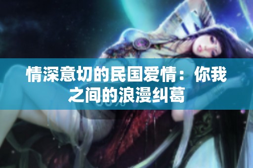 情深意切的民国爱情：你我之间的浪漫纠葛