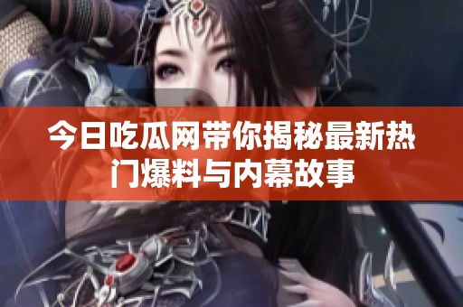 今日吃瓜网带你揭秘最新热门爆料与内幕故事