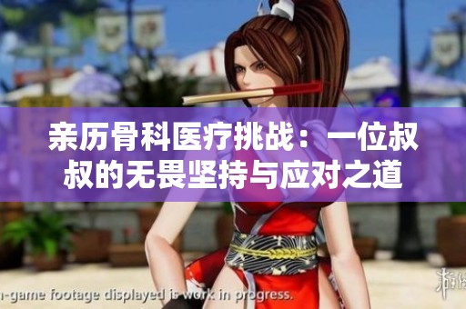 亲历骨科医疗挑战：一位叔叔的无畏坚持与应对之道