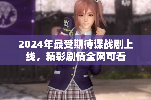 2024年最受期待谍战剧上线，精彩剧情全网可看