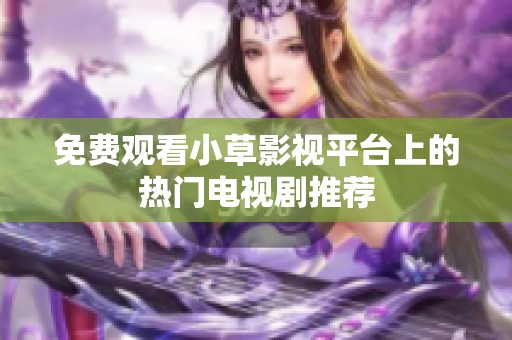 免费观看小草影视平台上的热门电视剧推荐