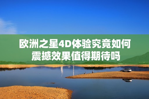 欧洲之星4D体验究竟如何 震撼效果值得期待吗