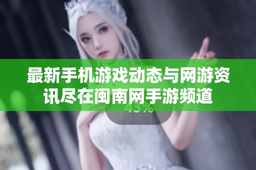 最新手机游戏动态与网游资讯尽在闽南网手游频道