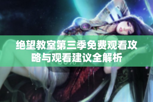 绝望教室第三季免费观看攻略与观看建议全解析