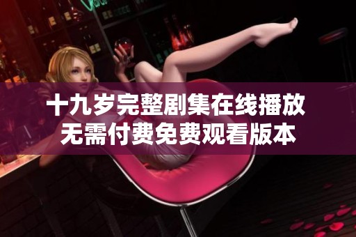 十九岁完整剧集在线播放 无需付费免费观看版本