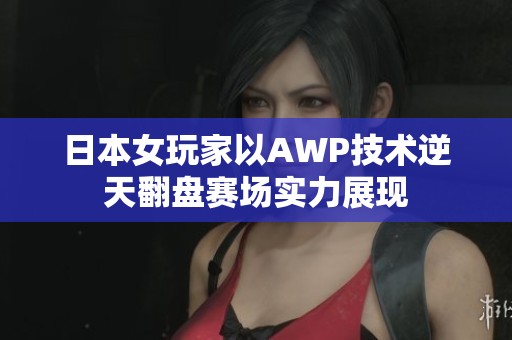日本女玩家以AWP技术逆天翻盘赛场实力展现