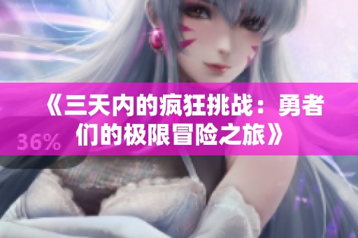 《三天内的疯狂挑战：勇者们的极限冒险之旅》