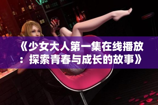 《少女大人第一集在线播放：探索青春与成长的故事》