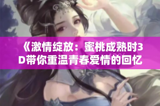 《激情绽放：蜜桃成熟时3D带你重温青春爱情的回忆》