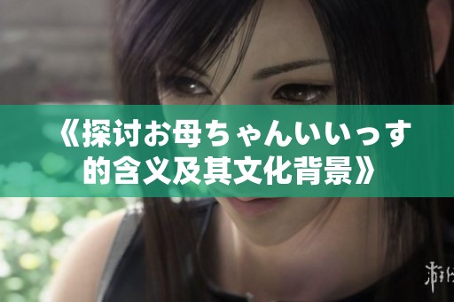《探讨お母ちゃんいいっす的含义及其文化背景》