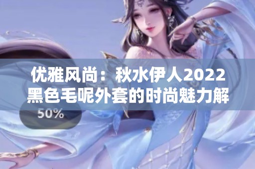 优雅风尚：秋水伊人2022黑色毛呢外套的时尚魅力解析