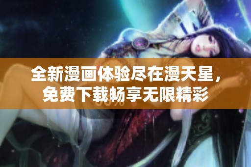全新漫画体验尽在漫天星，免费下载畅享无限精彩