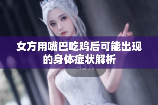女方用嘴巴吃鸡后可能出现的身体症状解析