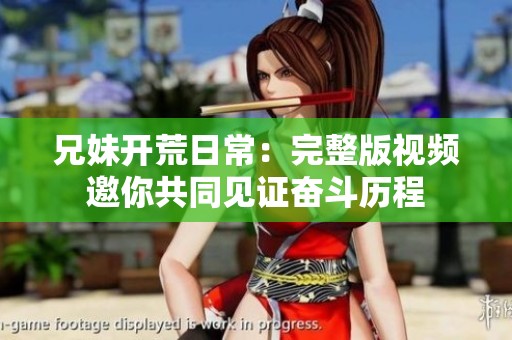 兄妹开荒日常：完整版视频邀你共同见证奋斗历程