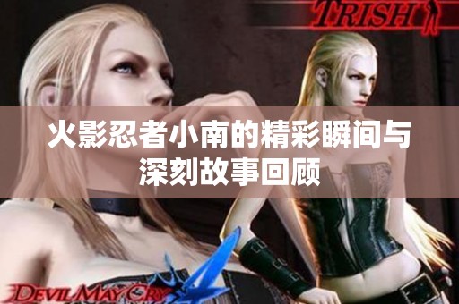 火影忍者小南的精彩瞬间与深刻故事回顾