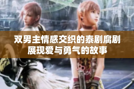 双男主情感交织的泰剧腐剧展现爱与勇气的故事