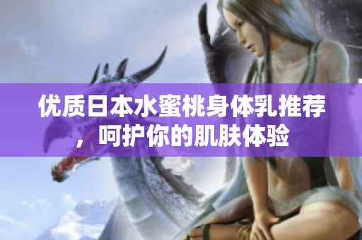 优质日本水蜜桃身体乳推荐，呵护你的肌肤体验