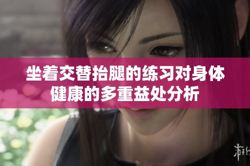 坐着交替抬腿的练习对身体健康的多重益处分析