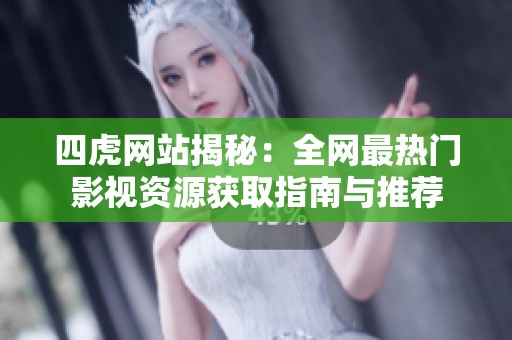 四虎网站揭秘：全网最热门影视资源获取指南与推荐