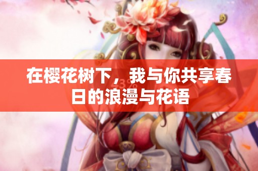 在樱花树下，我与你共享春日的浪漫与花语