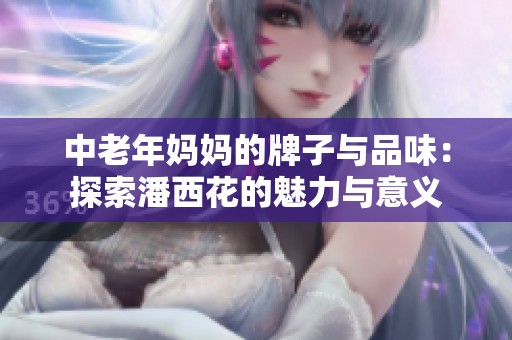 中老年妈妈的牌子与品味：探索潘西花的魅力与意义