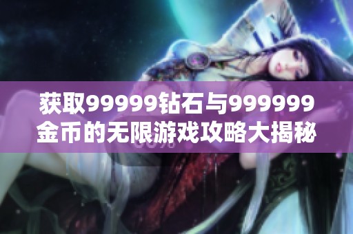 获取99999钻石与999999金币的无限游戏攻略大揭秘