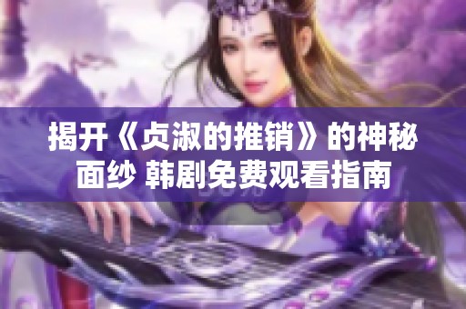 揭开《贞淑的推销》的神秘面纱 韩剧免费观看指南