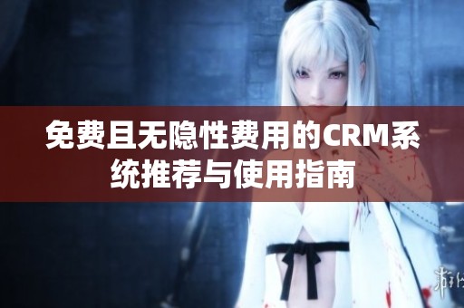 免费且无隐性费用的CRM系统推荐与使用指南