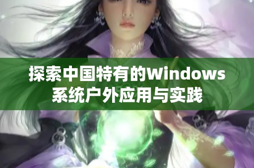 探索中国特有的Windows系统户外应用与实践