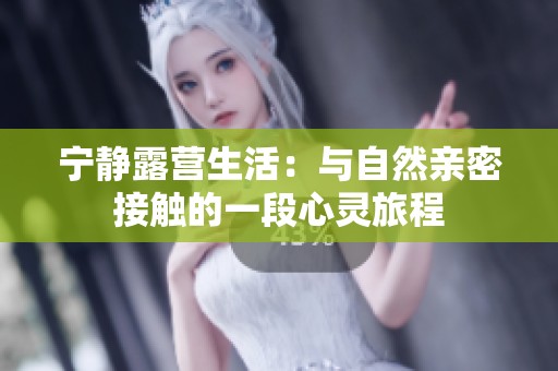 宁静露营生活：与自然亲密接触的一段心灵旅程