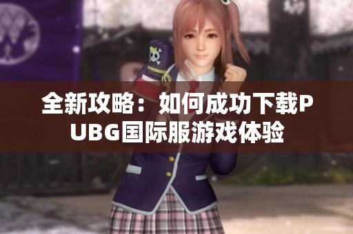 全新攻略：如何成功下载PUBG国际服游戏体验
