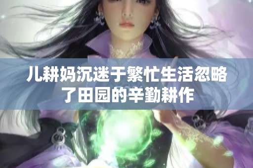 儿耕妈沉迷于繁忙生活忽略了田园的辛勤耕作