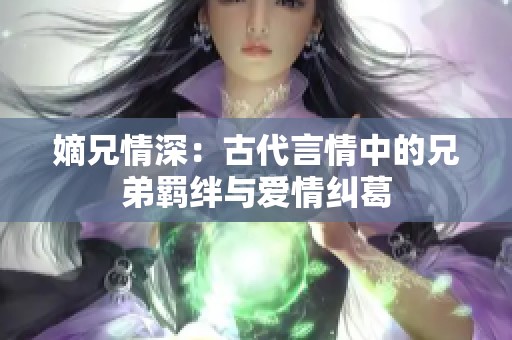 嫡兄情深：古代言情中的兄弟羁绊与爱情纠葛