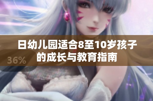 日幼儿园适合8至10岁孩子的成长与教育指南
