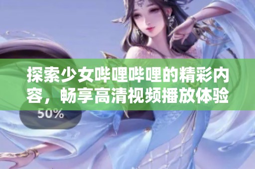 探索少女哔哩哔哩的精彩内容，畅享高清视频播放体验