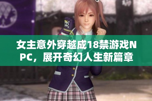 女主意外穿越成18禁游戏NPC，展开奇幻人生新篇章