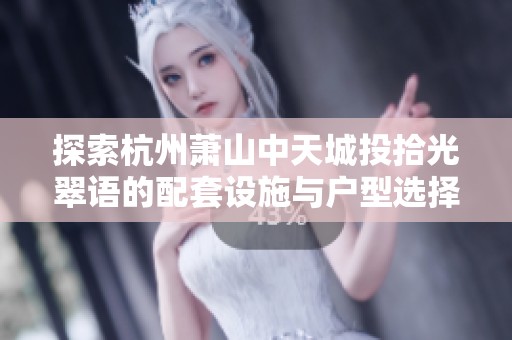 探索杭州萧山中天城投拾光翠语的配套设施与户型选择
